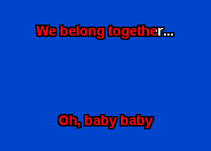 We belong together...

on, baby baby