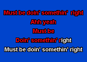 Must be doin' somethin' right
Ahh yeah
Must be
Doin' somethin' right
Must be doin' somethin' right