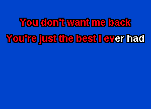 You don't want me back
You're just the best I ever had