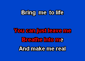 Bring me to life

You can just leave me

Breathe into me
And make me real