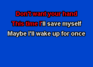 Don't want your hand
This time I'll save myself

Maybe I'll wake up for once