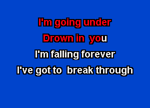 I'm going under

Drown in you

I'm falling forever
I've got to break through