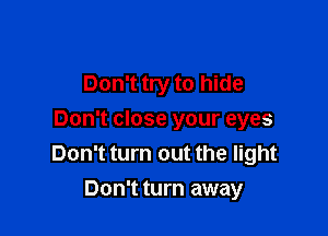 Don't try to hide

Don't close your eyes
Don't turn out the light
Don't turn away