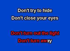Don't try to hide
Don't close your eyes

Don't turn out the light
Don't turn away