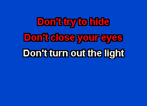 Don't try to hide
Don't close your eyes

Don't turn out the light