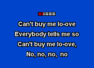 Can't buy me lo-ove

Everybody tells me so

Can't buy me lo-ove,
No, no, no, no