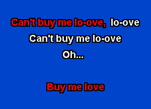 Can't buy me lo-ove, lo-ove
Can't buy me lo-ove
Oh...

Buy me love