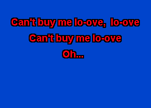 Can't buy me lo-ove, lo-ove

Can't buy me lo-ove
Oh...