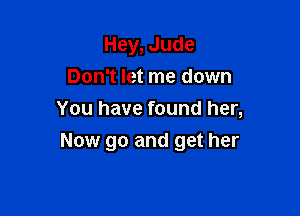 Hey, Jude
Don't let me down
You have found her,

Now go and get her