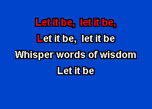 Let it be, let it be,
Let it be, let it be

Whisper words of wisdom
Let it be