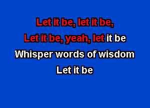 Let it be, let it be,
Let it be, yeah, let it be

Whisper words of wisdom
Let it be