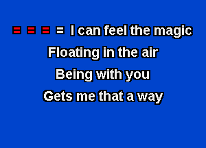 h h lcan feel the magic
Floating in the air
Being with you

Gets me that a way