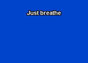 Just breathe