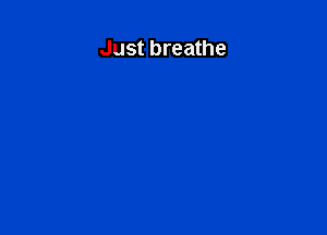 Just breathe