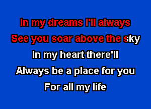 In my dreams I'll always
See you soar above the sky
In my heart there'll
Always be a place for you

For all my life