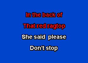 In the back of

That red ragtop

She said please

Dom stop