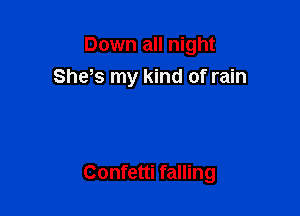 Down all night
She s my kind of rain

Confetti falling