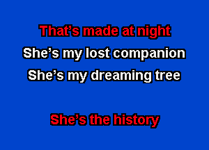 Thafs made at night
She s my lost companion

Shes my dreaming tree

She's the history