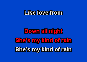 Like love from

Down all night

Shys my kind of rain
She,s my kind of rain