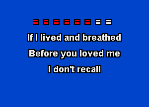 lfl lived and breathed

Before you loved me

I don't recall