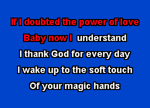 Ifl doubted the power of love
Baby nowl understand
I thank God for every day
I wake up to the soft touch

0f your magic hands