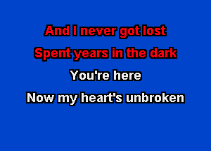 And I never got lost

Spent years in the dark

You're here

Now my heart's unbroken