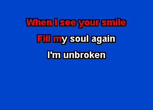 When I see your smile

Fill my soul again

I'm unbroken
