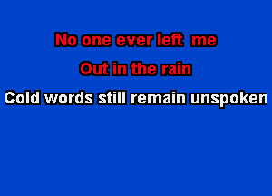 No one ever left me

Out in the rain

Cold words still remain unspoken