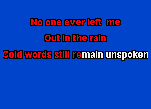 No one ever left me

Out in the rain

Cold words still remain unspoken