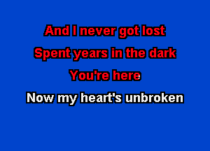 And I never got lost

Spent years in the dark

You're here

Now my heart's unbroken