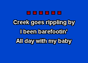 Creek goes rippling by

I been barefootin'
All day with my baby