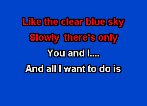 Like the clear blue sky
Slowly there's only

You and L...
And all I want to do is
