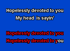 Hopelessly devoted to you
My head is sayin'

Hopelessly devoted to you
Hopelessly devoted to you