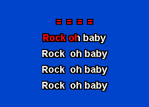 Rock oh baby

Rock oh baby
Rock oh baby
Rock oh baby