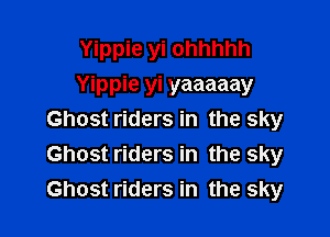 Yippie yi ohhhhh
Yippie yi yaaaaay

Ghost riders in the sky
Ghost riders in the sky
Ghost riders in the sky