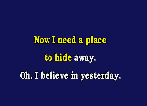 Nowl need a place

to hide away.

Oh. I believe in yesterday.