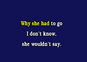 Why she had to go

I don't know.

she wouldn't say.