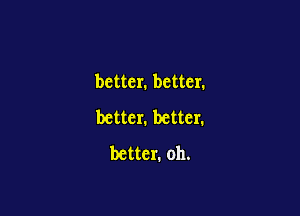 better. better.

better. better.
better. 011.