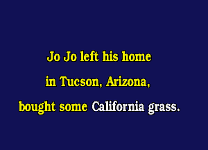 Jo Jo left his home

in T ucson. Arizona.

bought some California grass.