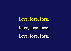 Love. love. love.

Love. love. love.

Love. love. love.