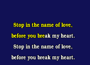 Stop in the name of love.
before you break my heart.
Stop in the name of love.

before you break my heart.