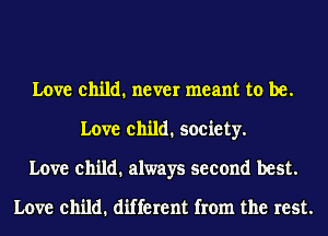 Love child. never meant to be.
Love child. society.
Love child. always second best.

Love child. different from the rest.