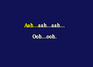Aah...aah...aah...

00h...ooh.