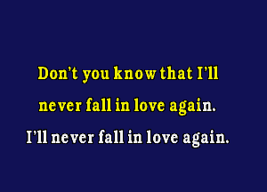 Don't you know that I'll

never fall in love again.

I'll never fall in love again.