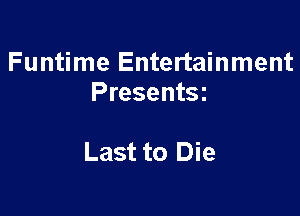 Funtime Entertainment
Presentsz

Last to Die