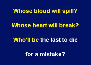Whose blood will spill?

Whose heart will break?

Who'll be the last to die

for a mistake?