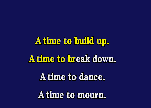 A time to build up.

A time to break down.
A time to dance.

A time to mourn.