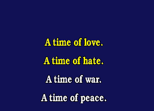 A time of love.
A time of hate.

A time of war.

A time of peace.
