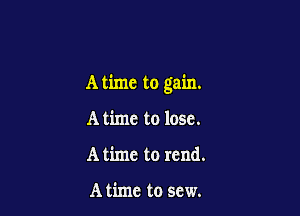 A time to gain.

A time to lose.
A time to rend.

A time to sew.
