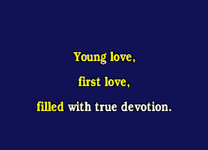 Young love,

first love,

filled with true devotion.